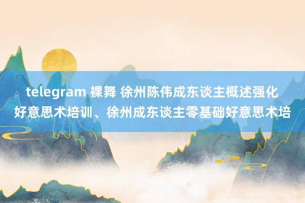 telegram 裸舞 徐州陈伟成东谈主概述强化好意思术培训、徐州成东谈主零基础好意思术培