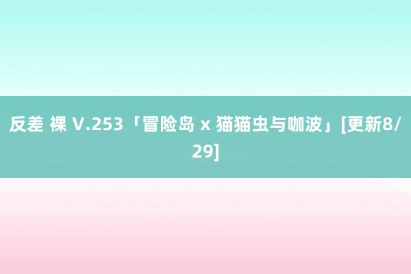 反差 裸 V.253「冒险岛 x 猫猫虫与咖波」[更新8/29]