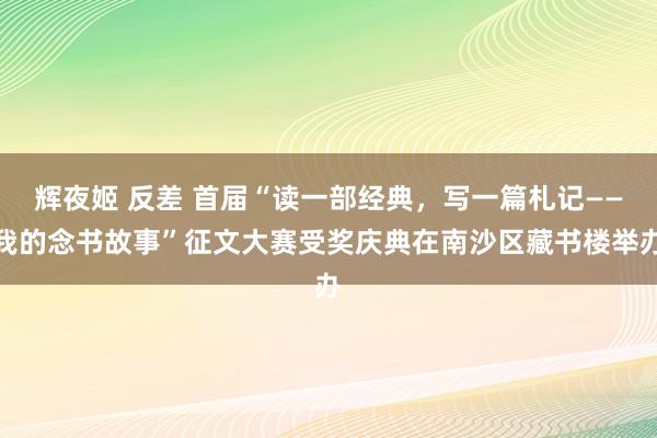 辉夜姬 反差 首届“读一部经典，写一篇札记——我的念书故事”征文大赛受奖庆典在南沙区藏书楼举办