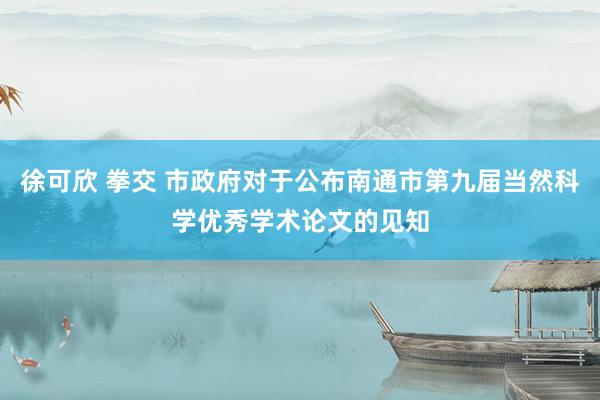 徐可欣 拳交 市政府对于公布南通市第九届当然科学优秀学术论文的见知