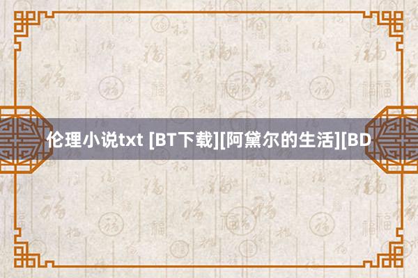 伦理小说txt [BT下载][阿黛尔的生活][BD