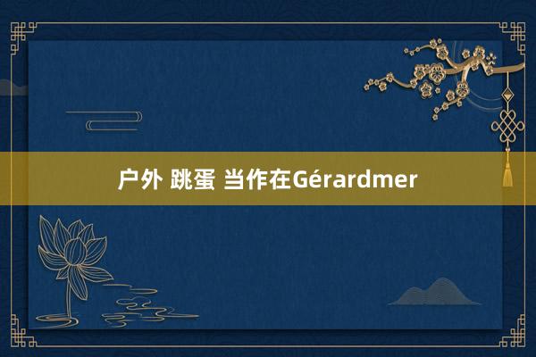 户外 跳蛋 当作在Gérardmer